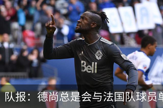 队报：德尚总是会与法国队球员单独谈话，向球员解释自己的决定